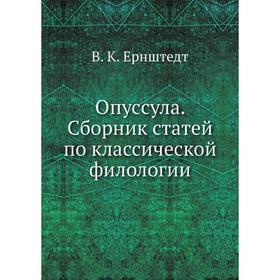 

Опусcула. Сборник статей по классической филологии. В. К. Ернштедт