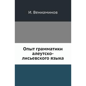 

Опыт грамматики алеутско-лисьевского языка. И. Вениаминов