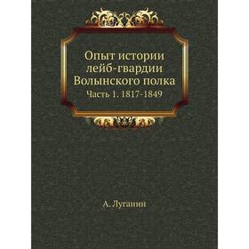 

Опыт истории лейб-гвардии Волынского полка Часть 1. 1817- 1849. А. Луганин