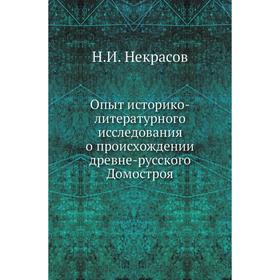 

Опыт историко-литературного исследования о происхождении древне-русского Домостроя. Н. И. Некрасов