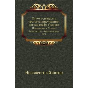 

Отчет о двадцать третьем присуждении наград графа Уварова. Приложение к 39 тому Записок Имп. Академии наук №8