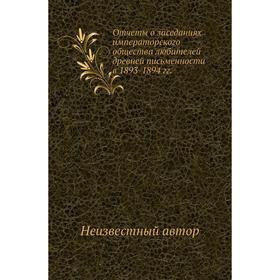 

Отчеты о заседаниях императорского общества любителей древней письменности в 1893- 1894 годов