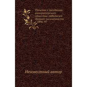 

Отчеты о заседаниях императорского общества любителей древней письменности в 1896-1897 годов