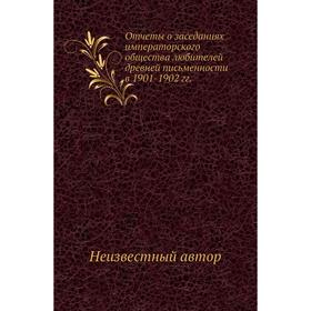 

Отчеты о заседаниях императорского общества любителей древней письменности в 1901- 1902 годов