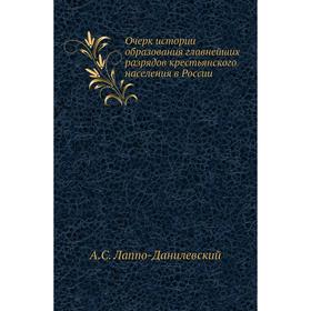 

Очерк истории образования главнейших разрядов крестьянского населения в России. А. С. Лаппо-Данилевский
