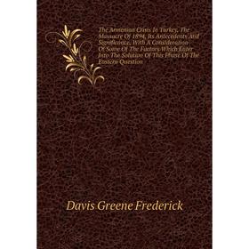

Книга The Armenian Crisis In Turkey, The Massacre Of 1894, Its Antecedents And Significance, With A Consideration Of Some Of The Factors