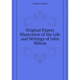 

Книга Original Papers Illustrative of the Life and Writings of John Milton