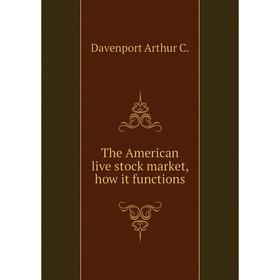 

Книга The American live stock market, how it functions. Davenport Arthur C.