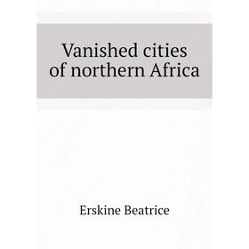 

Книга Vanished cities of northern Africa