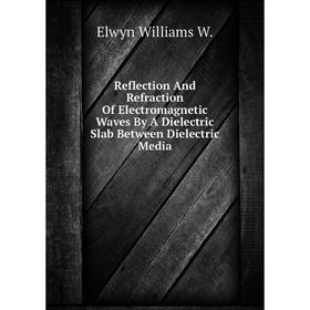 

Книга Reflection And Refraction Of Electromagnetic Waves By A Dielectric Slab Between Dielectric Media. El