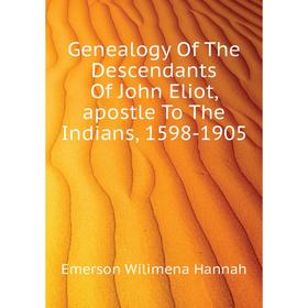 

Книга Genealogy Of The Descendants Of John Eliot, apostle To The Indians, 1598-1905