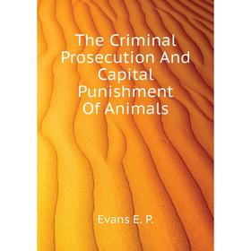 

Книга The Criminal Prosecution And Capital Punishment Of Animals. Evans E. P.