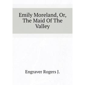 

Книга Emily Moreland, Or, The Maid Of The Valley
