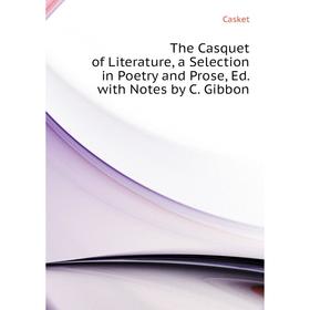

Книга The Casquet of Literature, a Selection in Poetry and Prose, Ed with Notes