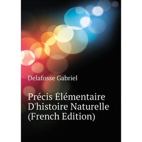 

Книга Précis Élémentaire D'histoire Naturelle (French Edition). Delafosse Gabriel