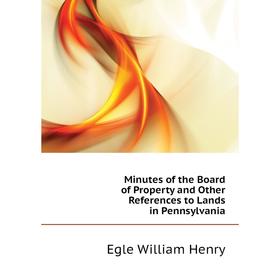 

Книга Minutes of the Board of Property and Other References to Lands in Pennsylvania
