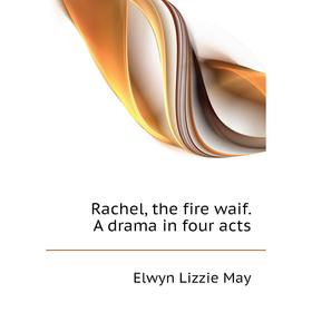 

Книга Rachel, the fire waif. A drama in four acts. Elwyn Lizzie May