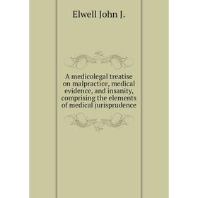 

Книга A medicolegal treatise on malpractice, medical evidence, and insanity, comprising the elements of medical jurisprudence