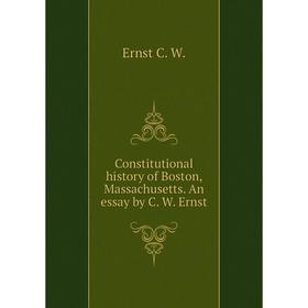 

Книга Constitutional history of Boston, Massachusetts. An essay by C. W. Ernst