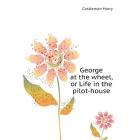 

Книга George at the wheel, or Life in the pilot-house