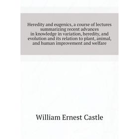 

Книга Heredity and eugenics, a course of lectures summarizing recent advances in knowledge in variation, heredity, and evolution