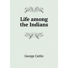 

Книга Life among the Indians