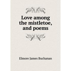 

Книга Love among the mistletoe, and poems