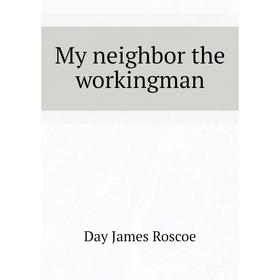 

Книга My neighbor the workingman