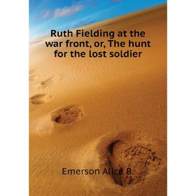 

Книга Ruth Fielding at the war front, or, The hunt for the lost soldier. Emerson Alice B.