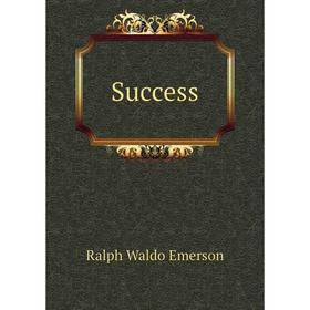 

Книга Success. Ralph Waldo Emerson