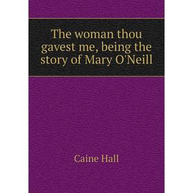 

Книга The woman thou gavest me, being the story of Mary O'Neill