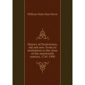 

Книга History of Doylestown, old and new. From its settlement to the close of the nineteenth century, 1745-1900