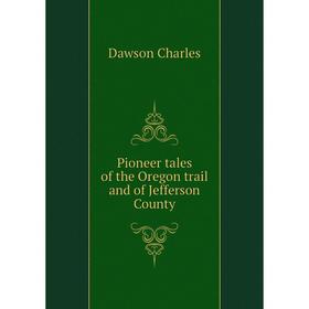 

Книга Pioneer tales of the Oregon trail and of Jefferson County. Dawson Charles