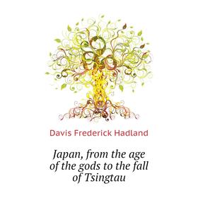 

Книга Japan, from the age of the gods to the fall of Tsingtau