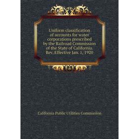 

Книга Uniform classification of accounts for water corporations prescribed by the Railroad Commission of the State of California Rev Effective Jan