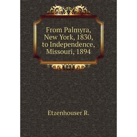 

Книга From Palmyra, New York, 1830, to Independence, Missouri, 1894
