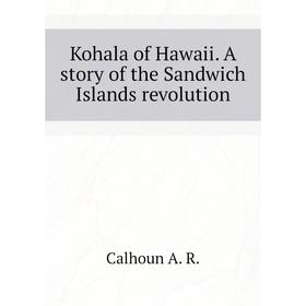 

Книга Kohala of Hawaii. A story of the Sandwich Islands revolution