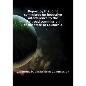 

Книга Report by the Joint committee on inductive interference to the Railroad commission of the state of C