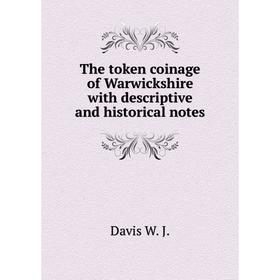 

Книга The token coinage of Warwickshire with descriptive and historical notes