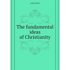 

Книга The fundamental ideas of Christianity. John Caird