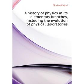 

Книга A history of physics in its elementary branches, including the evolution of physical laboratories