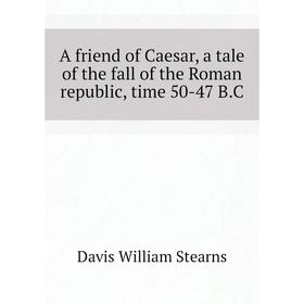 

Книга A friend of Caesar, a tale of the fall of the Roman republic, time 50-47 B