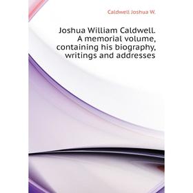 

Книга Joshua William Caldwell. A memorial volume, containing his biography, writings and addresses