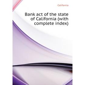 

Книга Bank act of the state of California (with complete index)