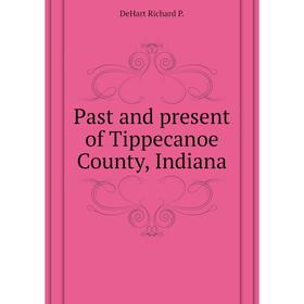 

Книга Past and present of Tippecanoe County, Indiana