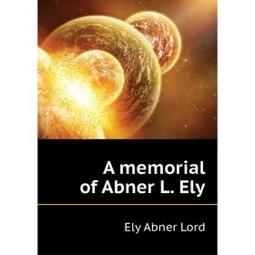 

Книга A memorial of Abner L. Ely