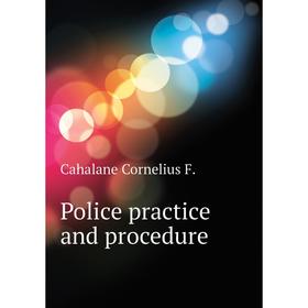

Книга Police practice and procedure. Cahalane Cornelius F.