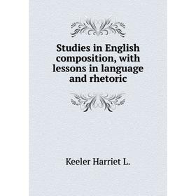 

Книга Studies in English composition, with lessons in language and rhetoric. Keeler Harriet L.