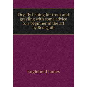 

Книга Dry-fly fishing for trout and grayling with some advice to a beginner in the art by Red Quill