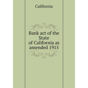 

Книга Bank act of the State of California as amended 1915